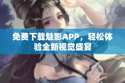免费下载魅影APP，轻松体验全新视觉盛宴
