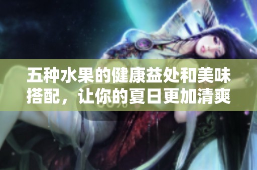 五种水果的健康益处和美味搭配，让你的夏日更加清爽