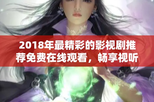2018年最精彩的影视剧推荐免费在线观看，畅享视听盛宴