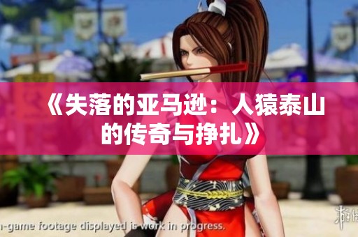 《失落的亚马逊：人猿泰山的传奇与挣扎》