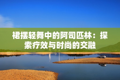 裙摆轻舞中的阿司匹林：探索疗效与时尚的交融