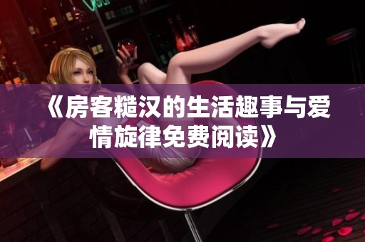 《房客糙汉的生活趣事与爱情旋律免费阅读》