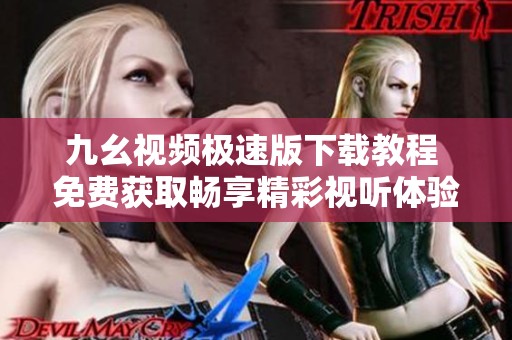 九幺视频极速版下载教程 免费获取畅享精彩视听体验