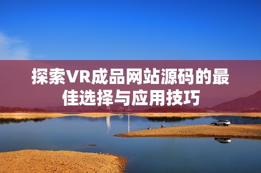 探索VR成品网站源码的最佳选择与应用技巧