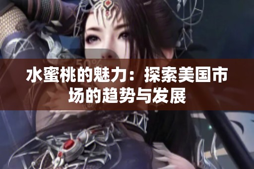 水蜜桃的魅力：探索美国市场的趋势与发展