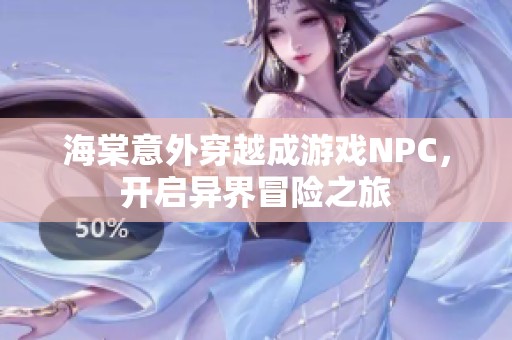 海棠意外穿越成游戏NPC，开启异界冒险之旅