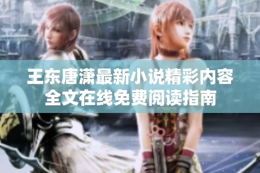 王东唐潇最新小说精彩内容全文在线免费阅读指南