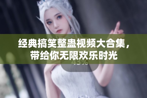 经典搞笑整蛊视频大合集，带给你无限欢乐时光