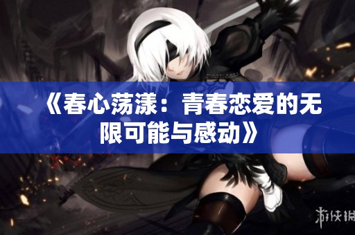 《春心荡漾：青春恋爱的无限可能与感动》