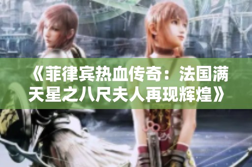 《菲律宾热血传奇：法国满天星之八尺夫人再现辉煌》