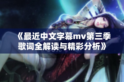 《最近中文字幕mv第三季歌词全解读与精彩分析》