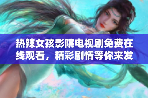 热辣女孩影院电视剧免费在线观看，精彩剧情等你来发现