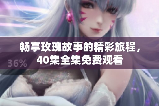 畅享玫瑰故事的精彩旅程，40集全集免费观看