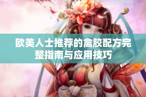 欧美人士推荐的禽胶配方完整指南与应用技巧
