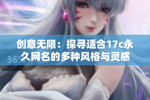 创意无限：探寻适合17c永久网名的多种风格与灵感