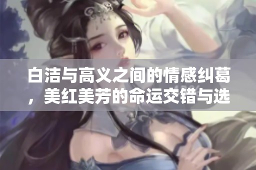 白洁与高义之间的情感纠葛，美红美芳的命运交错与选择