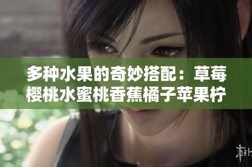 多种水果的奇妙搭配：草莓樱桃水蜜桃香蕉橘子苹果柠檬的美味享受