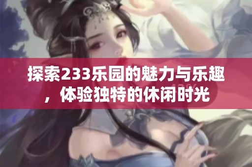 探索233乐园的魅力与乐趣，体验独特的休闲时光