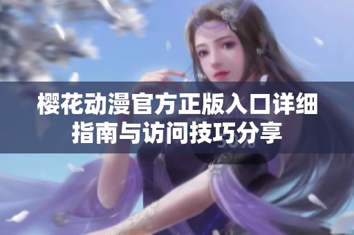 樱花动漫官方正版入口详细指南与访问技巧分享