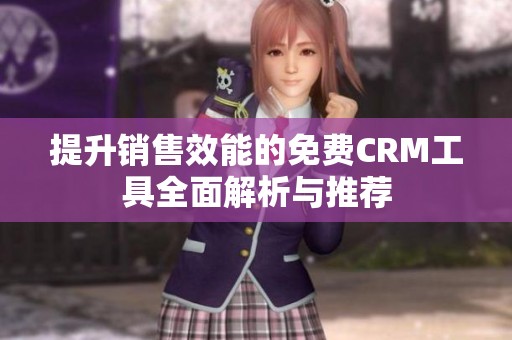 提升销售效能的免费CRM工具全面解析与推荐