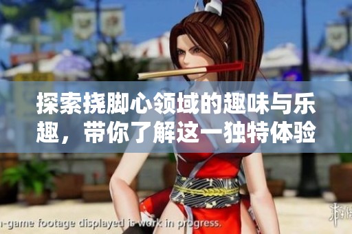 探索挠脚心领域的趣味与乐趣，带你了解这一独特体验