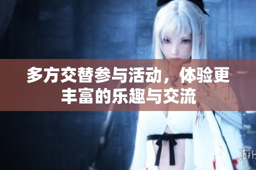 多方交替参与活动，体验更丰富的乐趣与交流