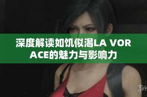 深度解读如饥似渴LA VORACE的魅力与影响力