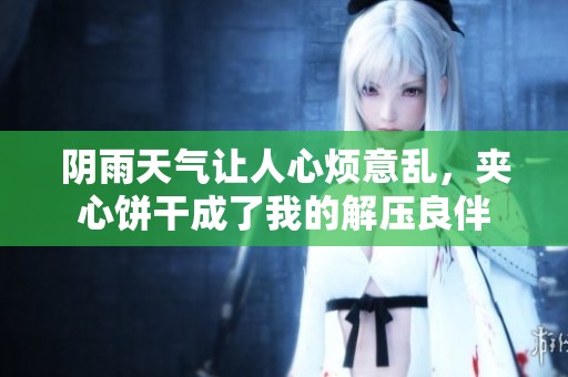 阴雨天气让人心烦意乱，夹心饼干成了我的解压良伴