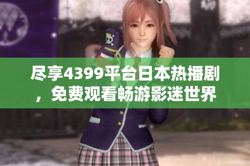 尽享4399平台日本热播剧，免费观看畅游影迷世界