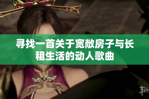 寻找一首关于宽敞房子与长租生活的动人歌曲