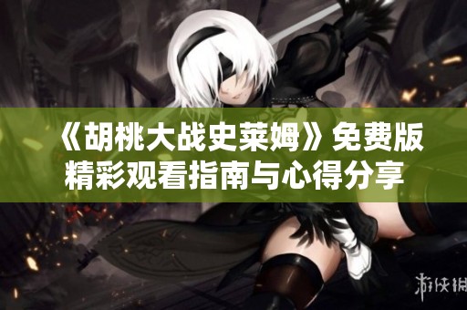 《胡桃大战史莱姆》免费版精彩观看指南与心得分享