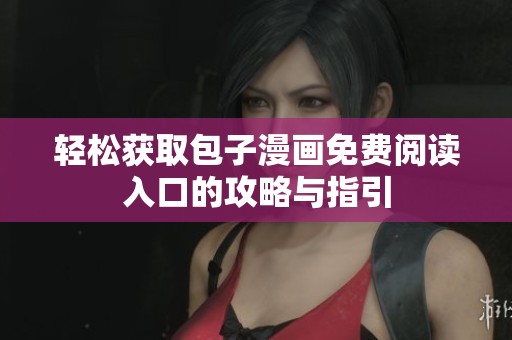 轻松获取包子漫画免费阅读入口的攻略与指引