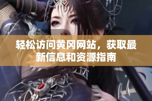 轻松访问黄冈网站，获取最新信息和资源指南