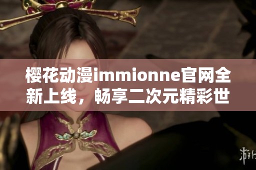樱花动漫immionne官网全新上线，畅享二次元精彩世界
