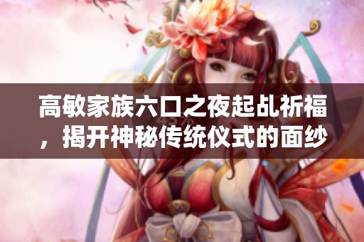 高敏家族六口之夜起乩祈福，揭开神秘传统仪式的面纱