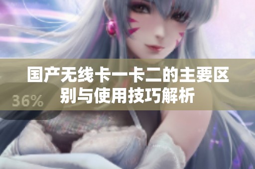 国产无线卡一卡二的主要区别与使用技巧解析