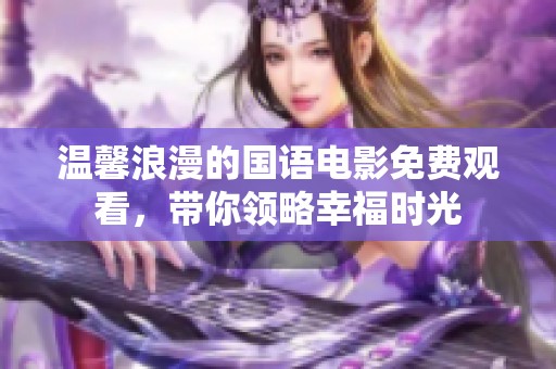 温馨浪漫的国语电影免费观看，带你领略幸福时光
