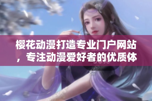 樱花动漫打造专业门户网站，专注动漫爱好者的优质体验