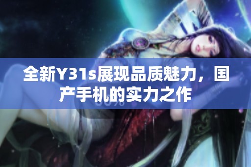 全新Y31s展现品质魅力，国产手机的实力之作