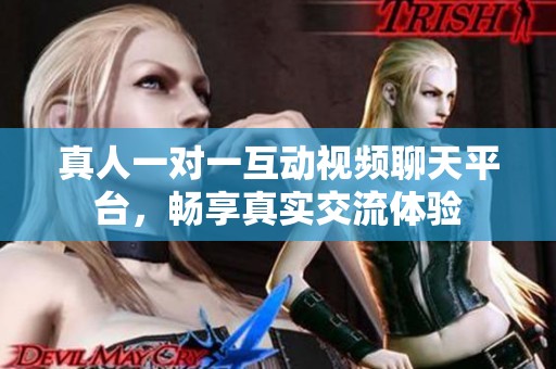 真人一对一互动视频聊天平台，畅享真实交流体验
