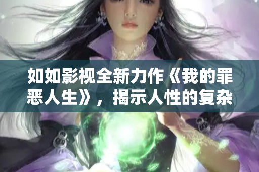 如如影视全新力作《我的罪恶人生》，揭示人性的复杂与深渊