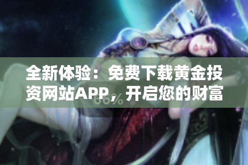 全新体验：免费下载黄金投资网站APP，开启您的财富之旅