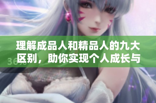 理解成品人和精品人的九大区别，助你实现个人成长与提升