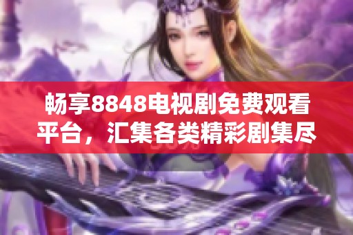 畅享8848电视剧免费观看平台，汇集各类精彩剧集尽在其中