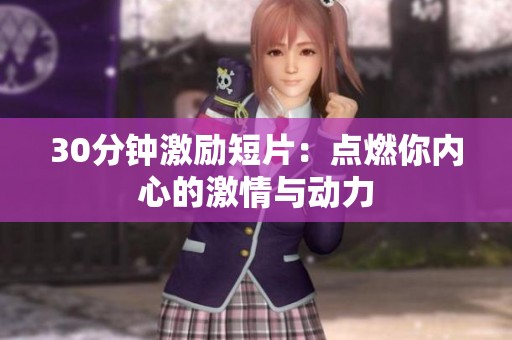 30分钟激励短片：点燃你内心的激情与动力