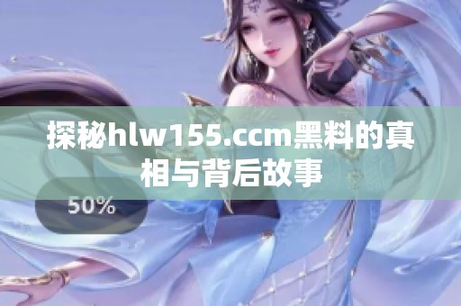探秘hlw155.ccm黑料的真相与背后故事
