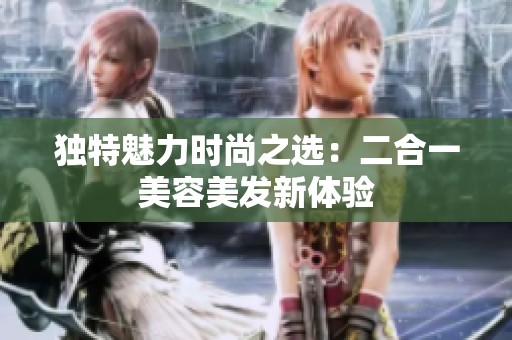 独特魅力时尚之选：二合一美容美发新体验