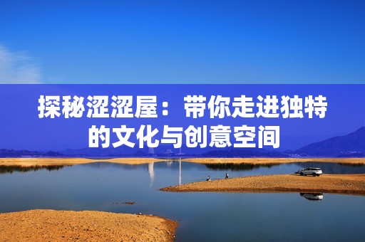 探秘涩涩屋：带你走进独特的文化与创意空间