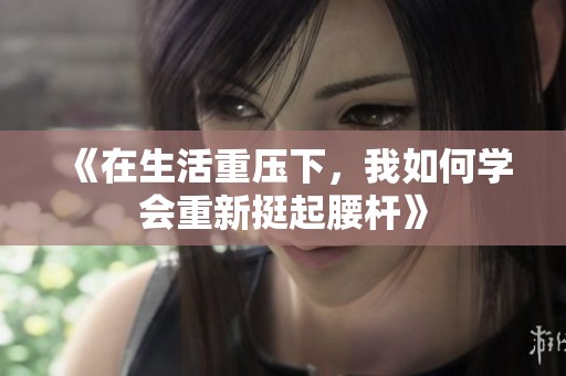 《在生活重压下，我如何学会重新挺起腰杆》