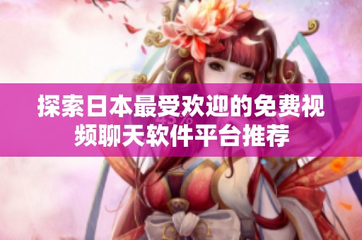 探索日本最受欢迎的免费视频聊天软件平台推荐